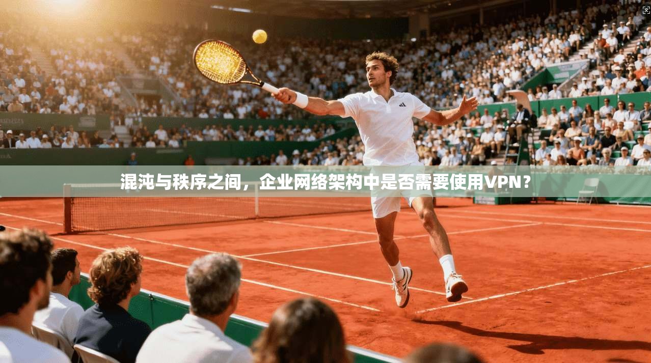混沌与秩序之间，企业网络架构中是否需要使用VPN？