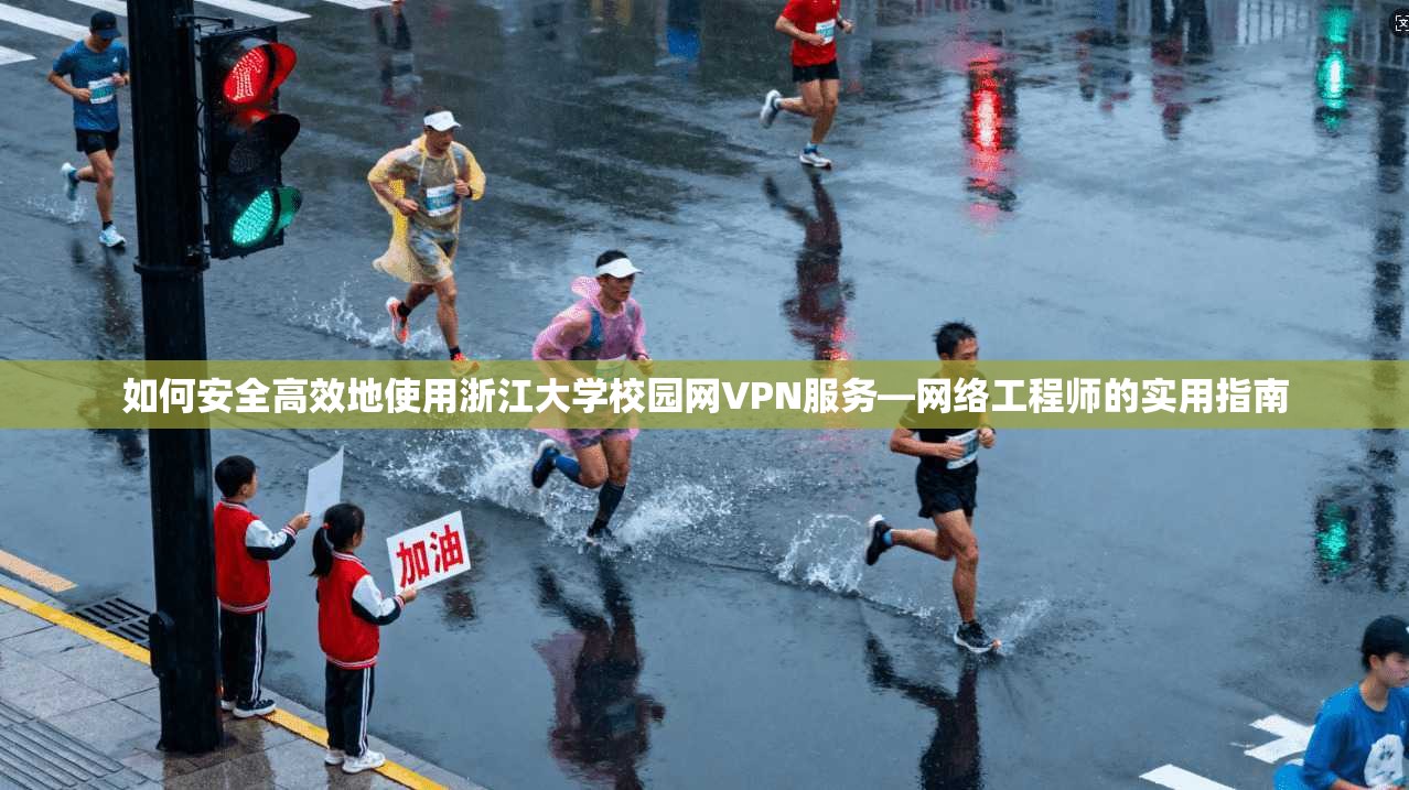 如何安全高效地使用浙江大学校园网VPN服务—网络工程师的实用指南