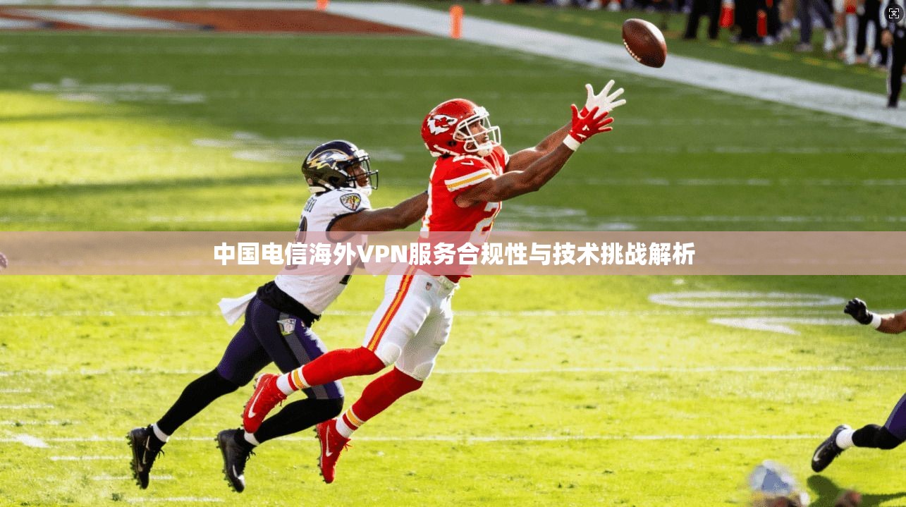 中国电信海外VPN服务合规性与技术挑战解析