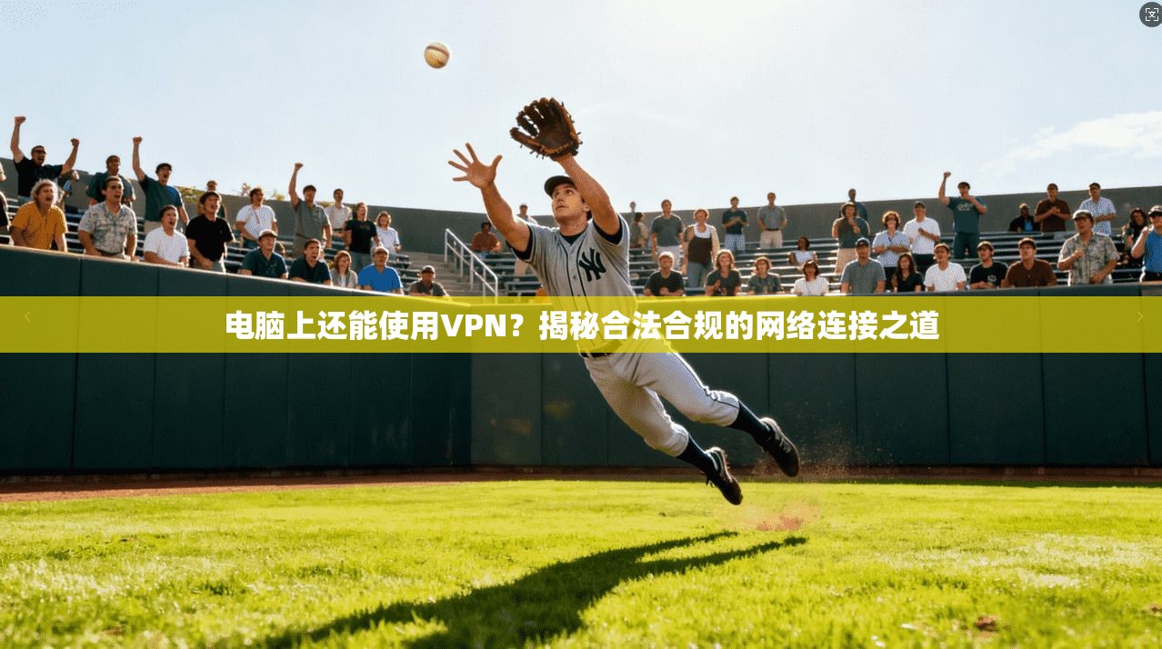 电脑上还能使用VPN？揭秘合法合规的网络连接之道