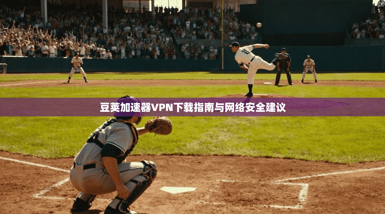 豆荚加速器VPN下载指南与网络安全建议