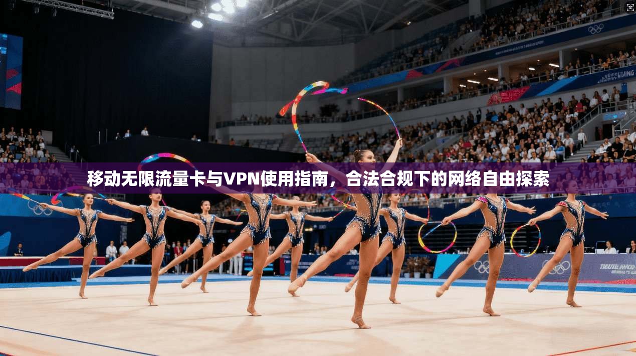 移动无限流量卡与VPN使用指南，合法合规下的网络自由探索