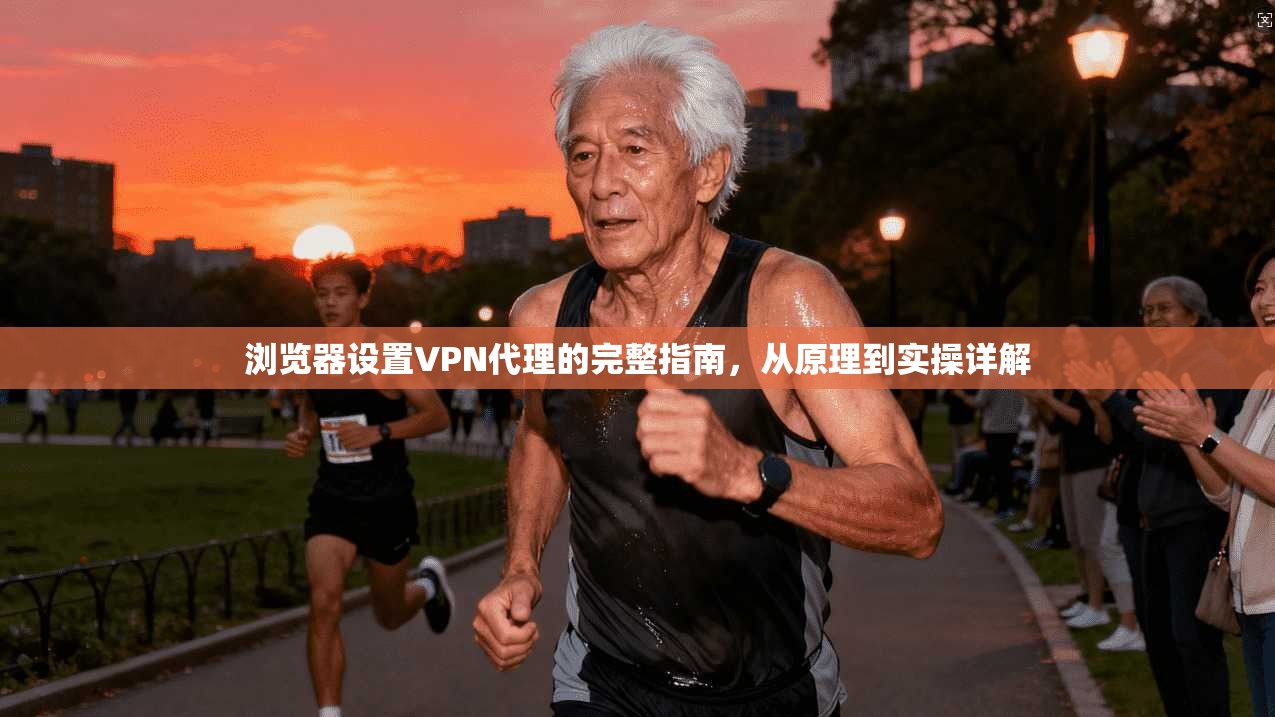 浏览器设置VPN代理的完整指南，从原理到实操详解