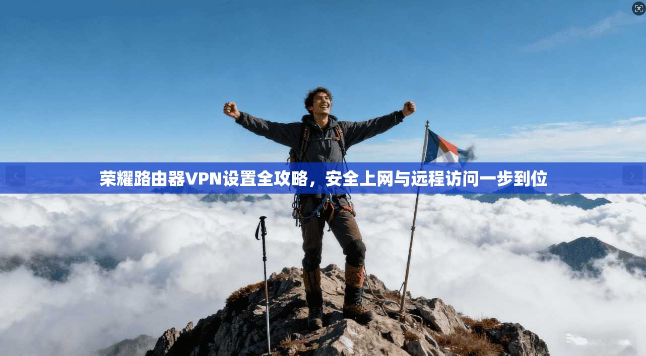 荣耀路由器VPN设置全攻略，安全上网与远程访问一步到位