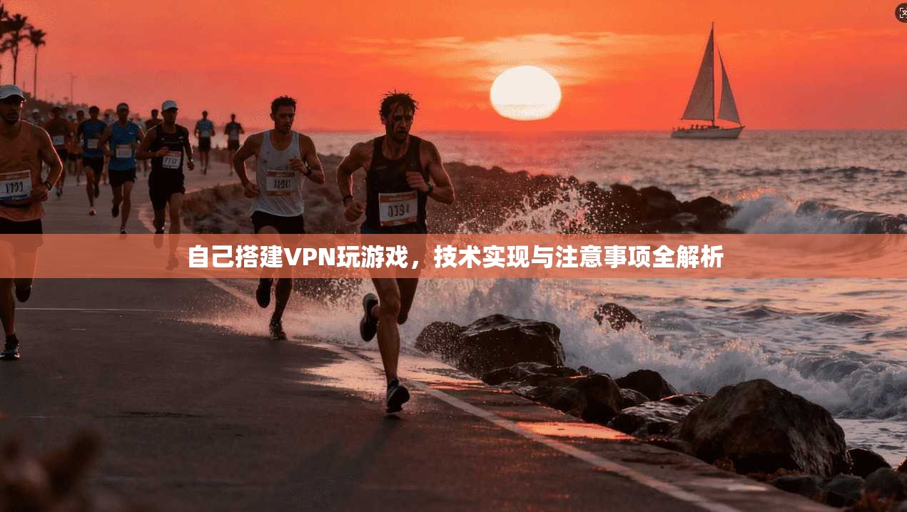 自己搭建VPN玩游戏，技术实现与注意事项全解析