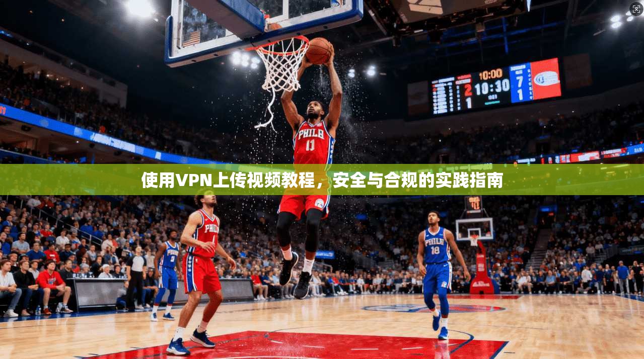 使用VPN上传视频教程，安全与合规的实践指南