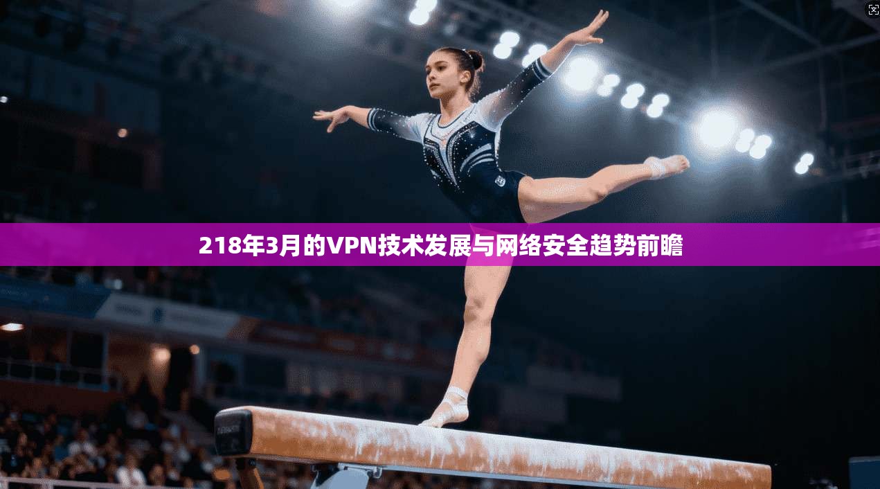 218年3月的VPN技术发展与网络安全趋势前瞻