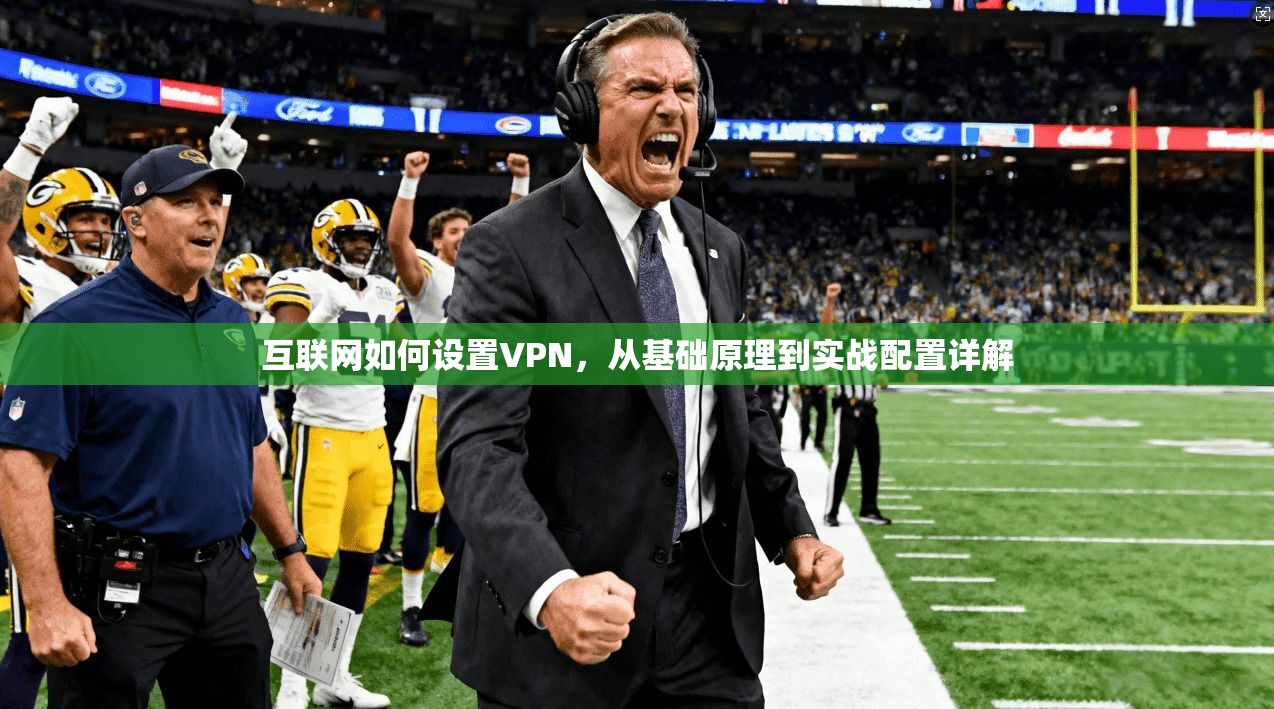 互联网如何设置VPN，从基础原理到实战配置详解
