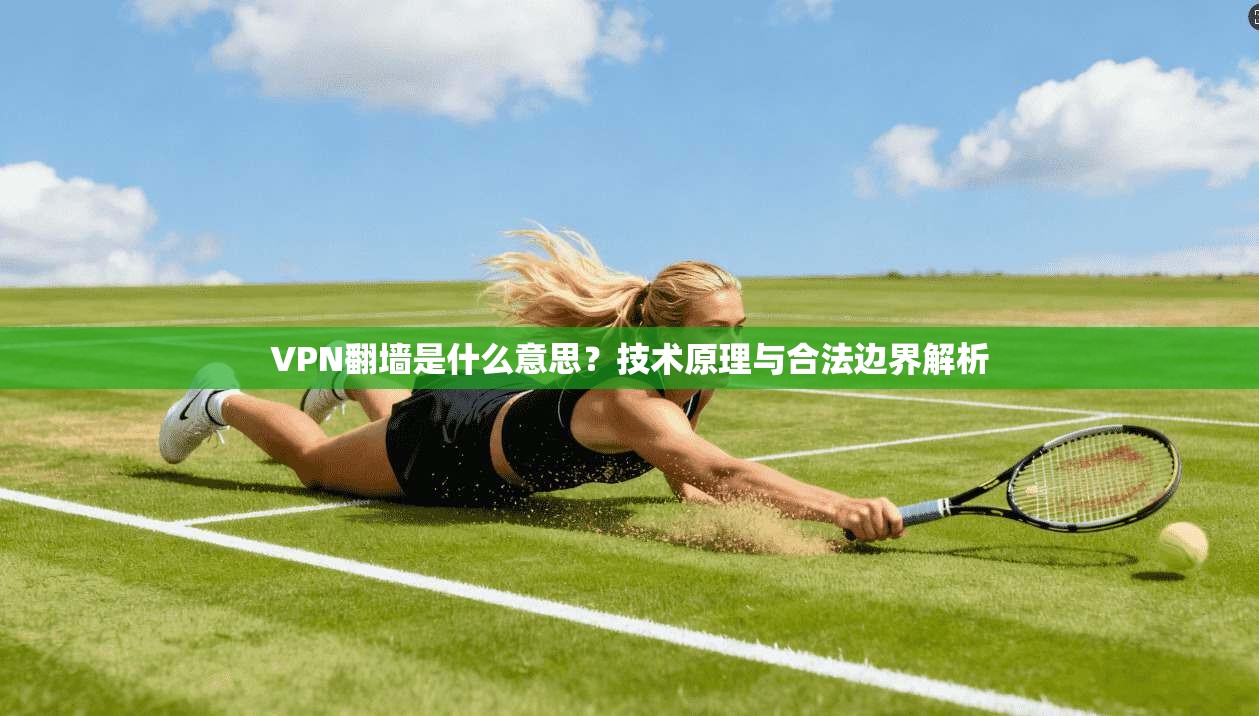 VPN翻墙是什么意思？技术原理与合法边界解析