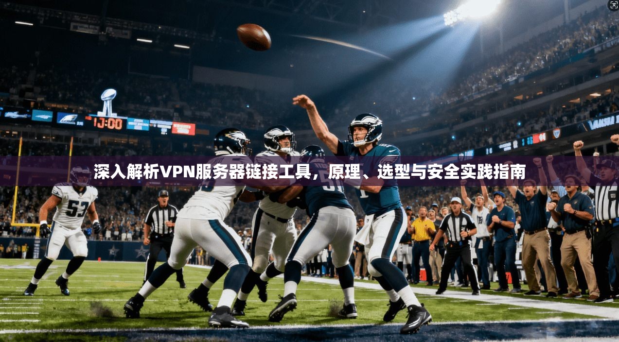 深入解析VPN服务器链接工具，原理、选型与安全实践指南