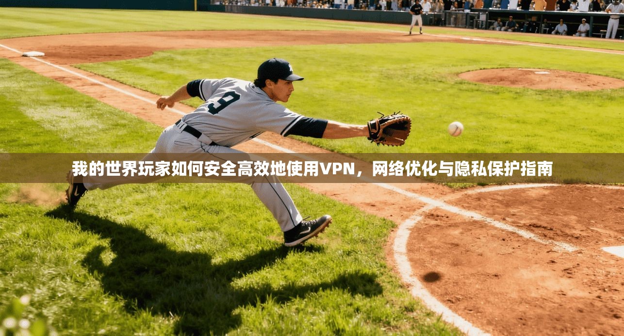 我的世界玩家如何安全高效地使用VPN，网络优化与隐私保护指南