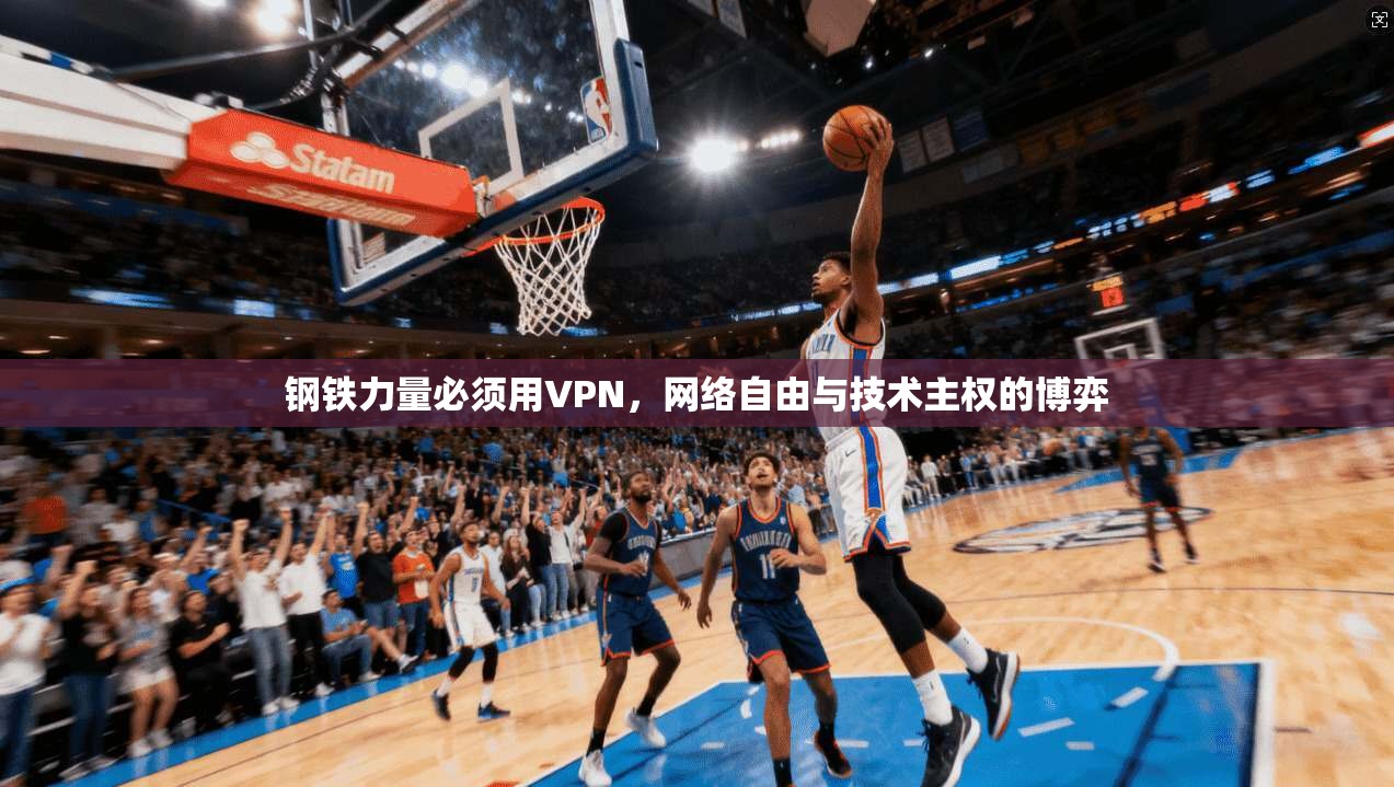 钢铁力量必须用VPN，网络自由与技术主权的博弈