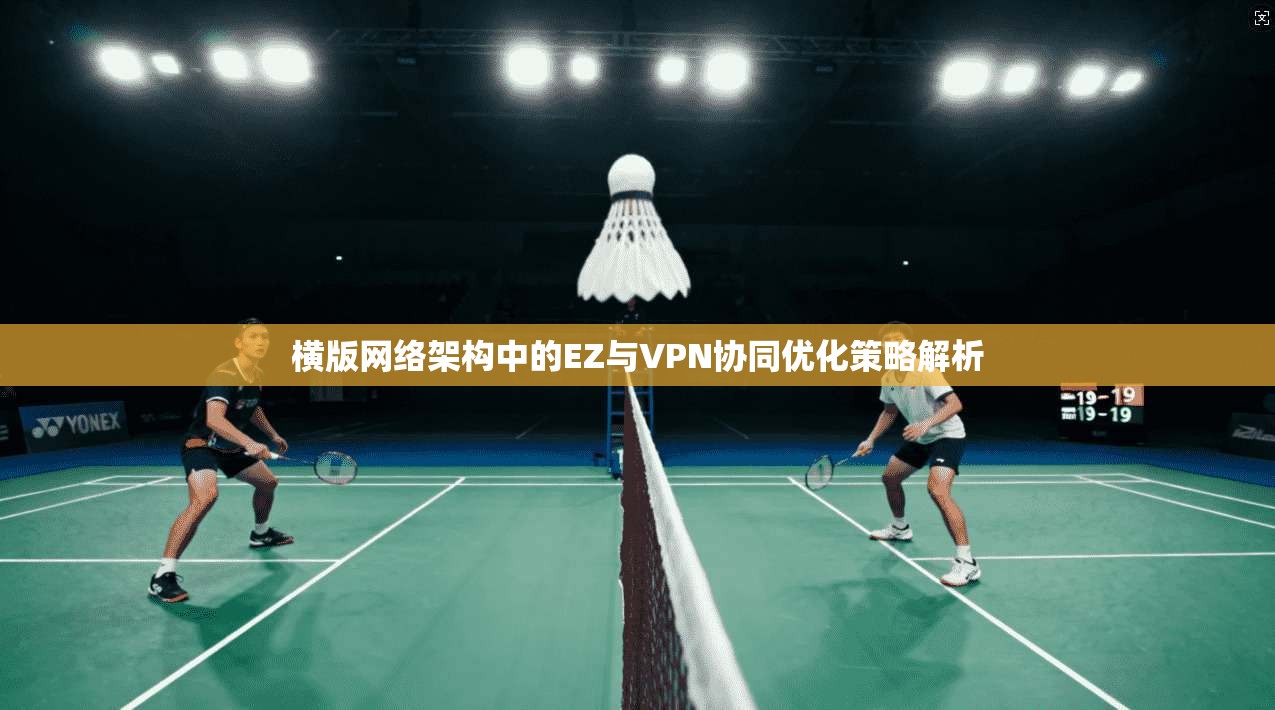 横版网络架构中的EZ与VPN协同优化策略解析