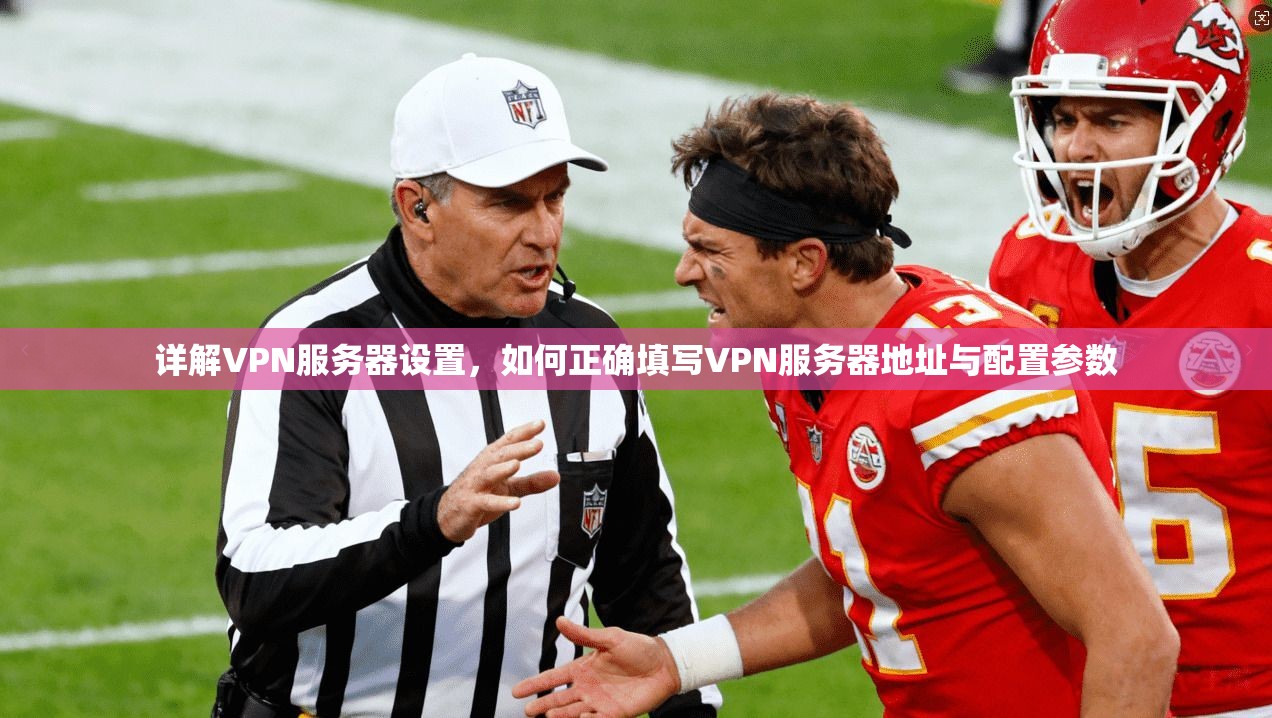 详解VPN服务器设置，如何正确填写VPN服务器地址与配置参数