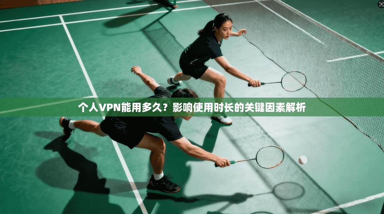 个人VPN能用多久？影响使用时长的关键因素解析
