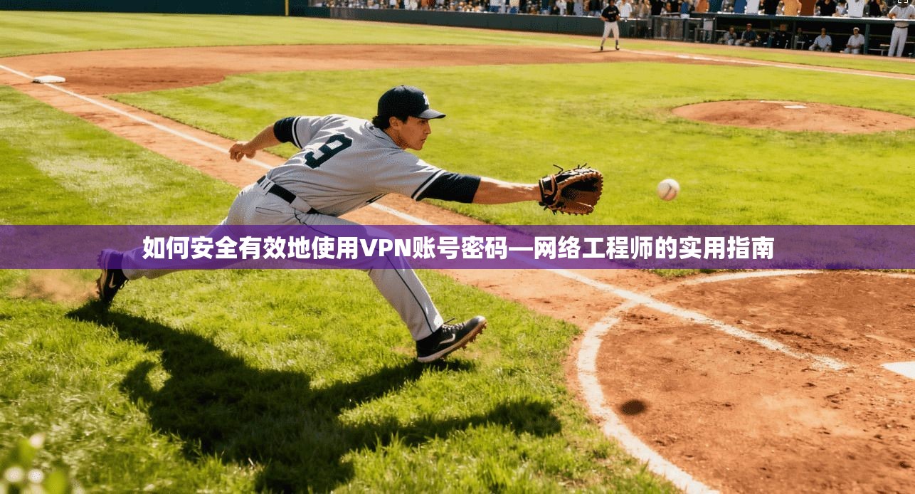 如何安全有效地使用VPN账号密码—网络工程师的实用指南 如何安全有效地使用VPN账号密码—网络工程师的实用指南