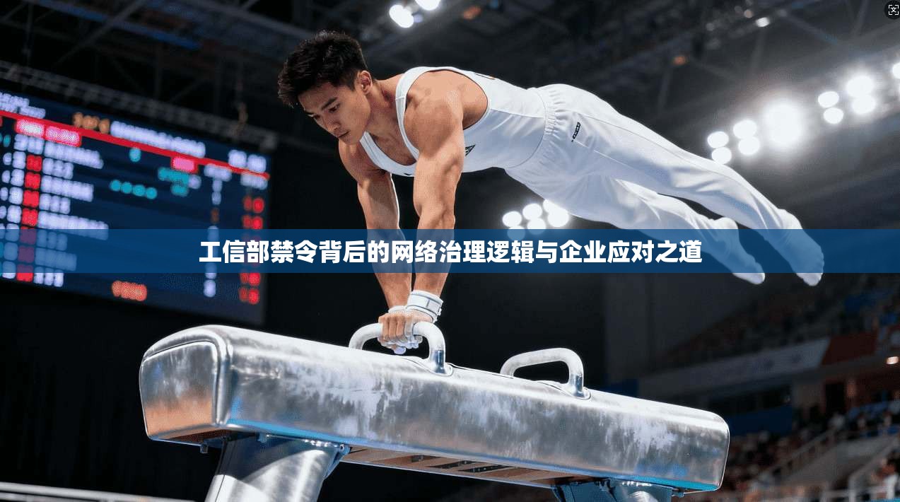 工信部禁令背后的网络治理逻辑与企业应对之道
