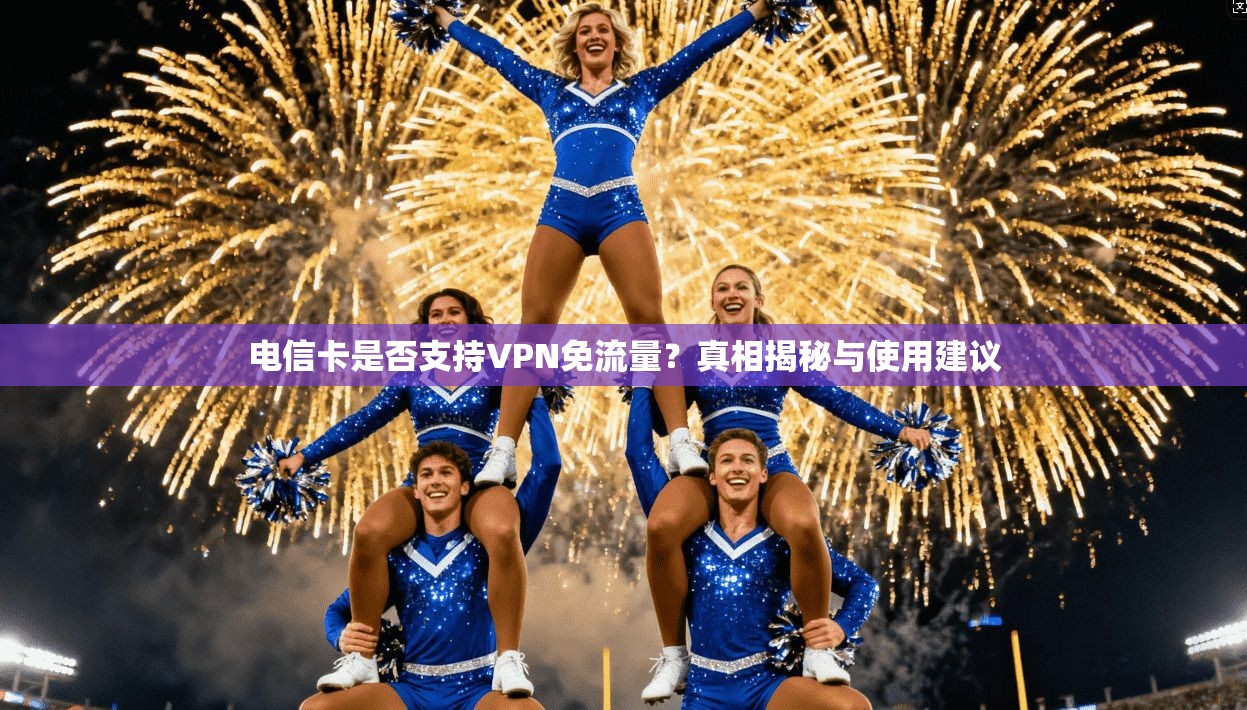 电信卡是否支持VPN免流量？真相揭秘与使用建议