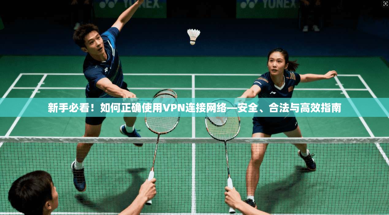 新手必看！如何正确使用VPN连接网络—安全、合法与高效指南