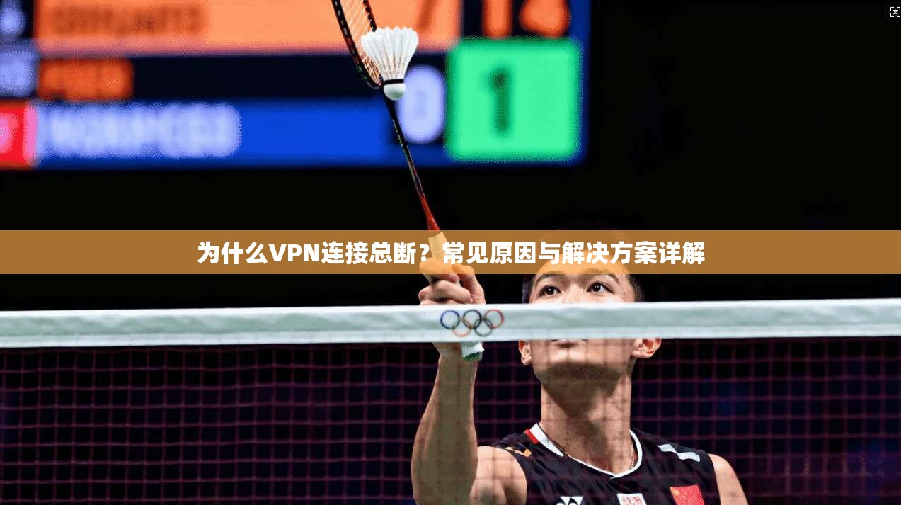 为什么VPN连接总断？常见原因与解决方案详解