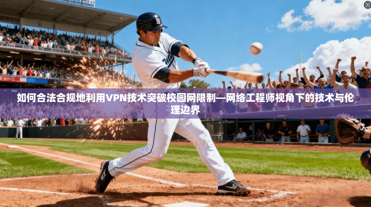 如何合法合规地利用VPN技术突破校园网限制—网络工程师视角下的技术与伦理边界