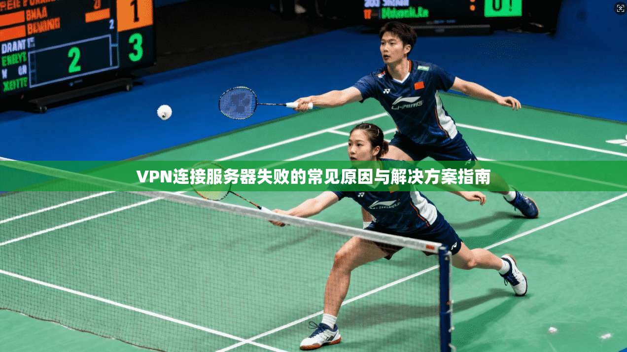VPN连接服务器失败的常见原因与解决方案指南