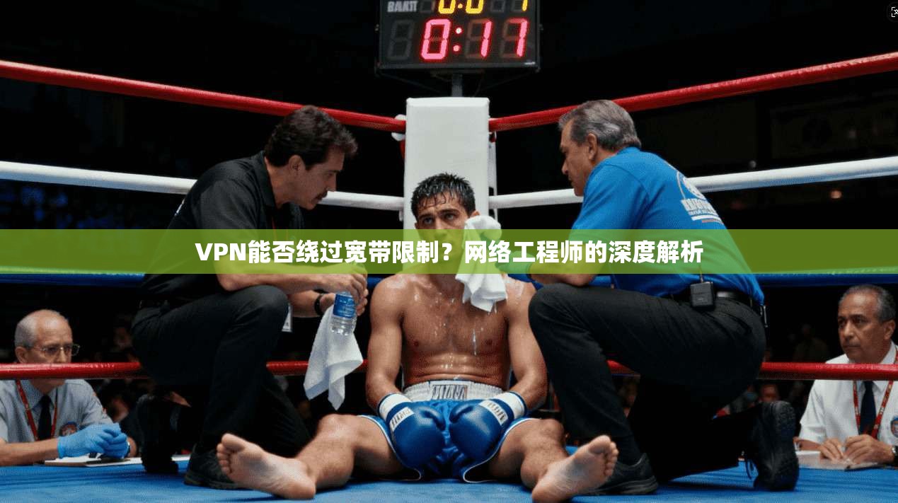 VPN能否绕过宽带限制？网络工程师的深度解析