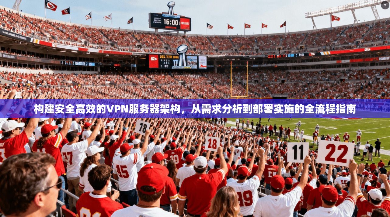 构建安全高效的VPN服务器架构，从需求分析到部署实施的全流程指南