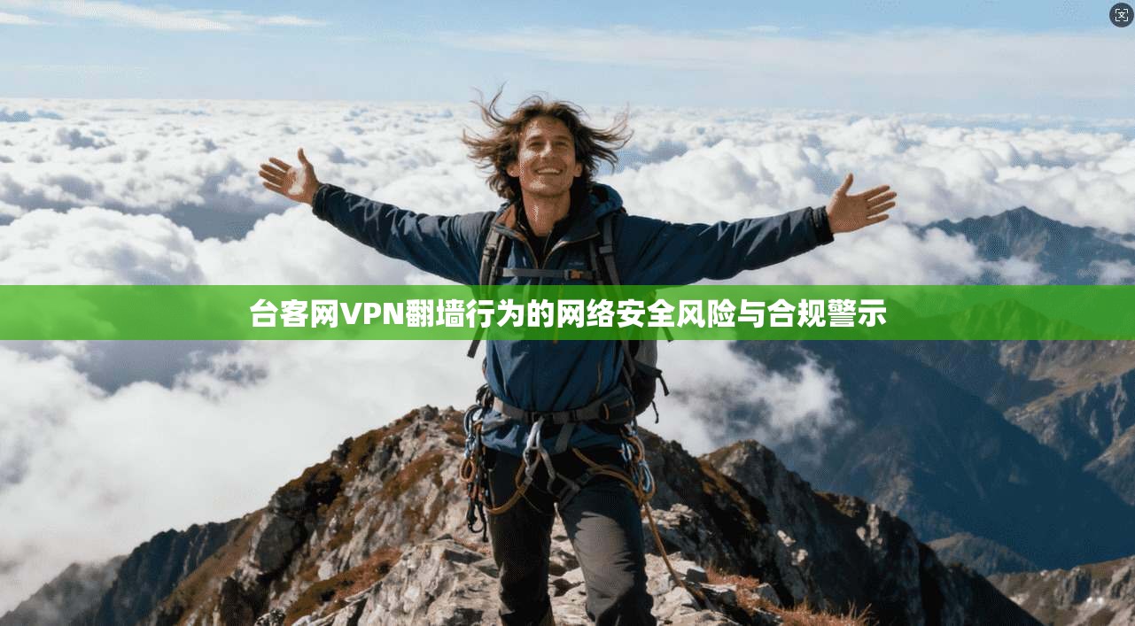 台客网VPN翻墙行为的网络安全风险与合规警示