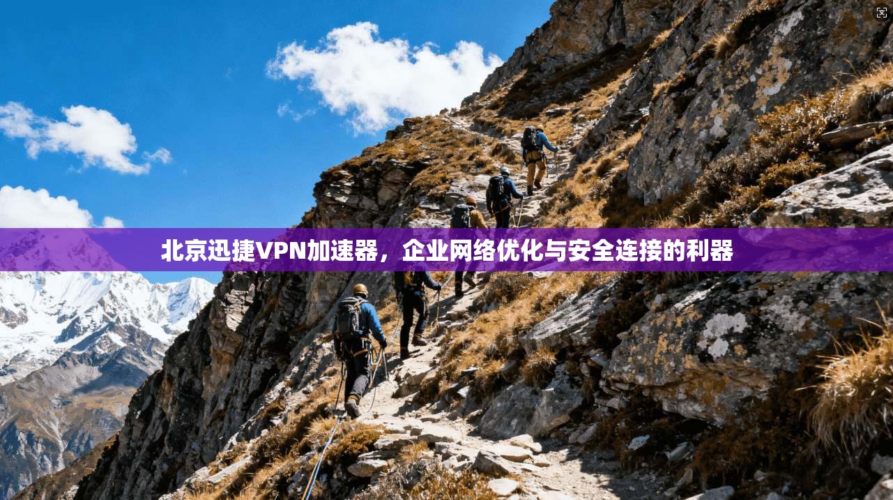 北京迅捷VPN加速器，企业网络优化与安全连接的利器