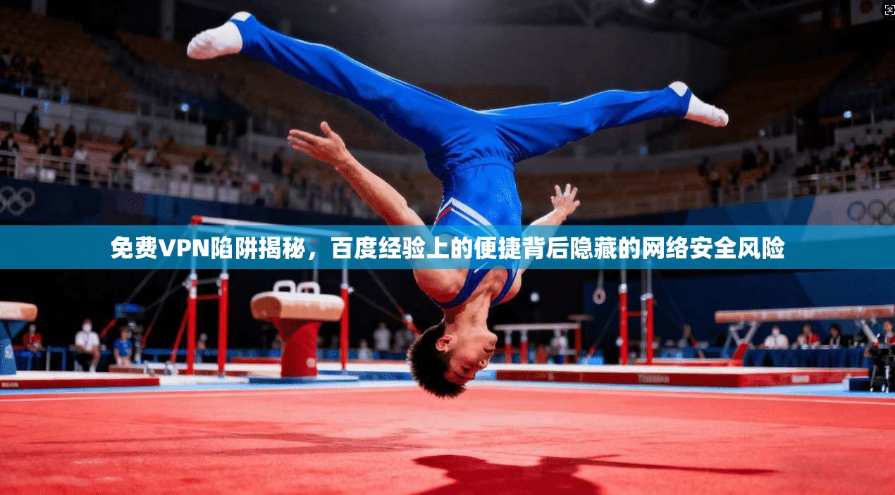 免费VPN陷阱揭秘，百度经验上的便捷背后隐藏的网络安全风险