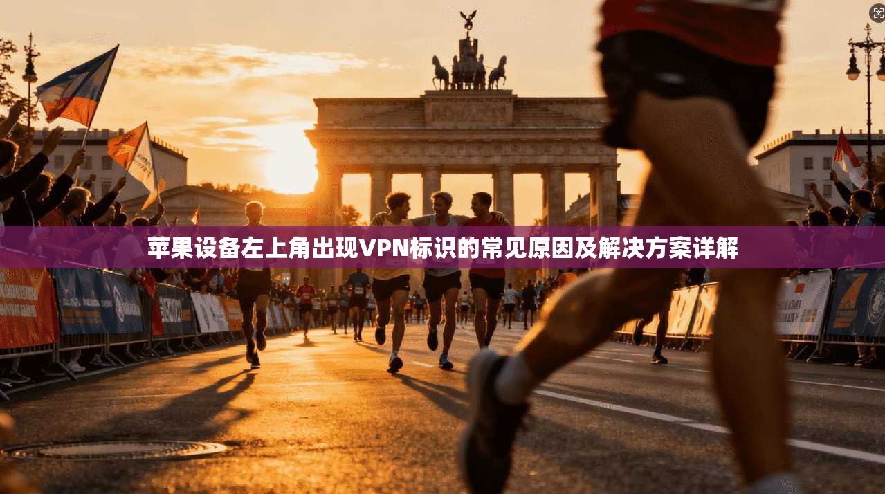 苹果设备左上角出现VPN标识的常见原因及解决方案详解