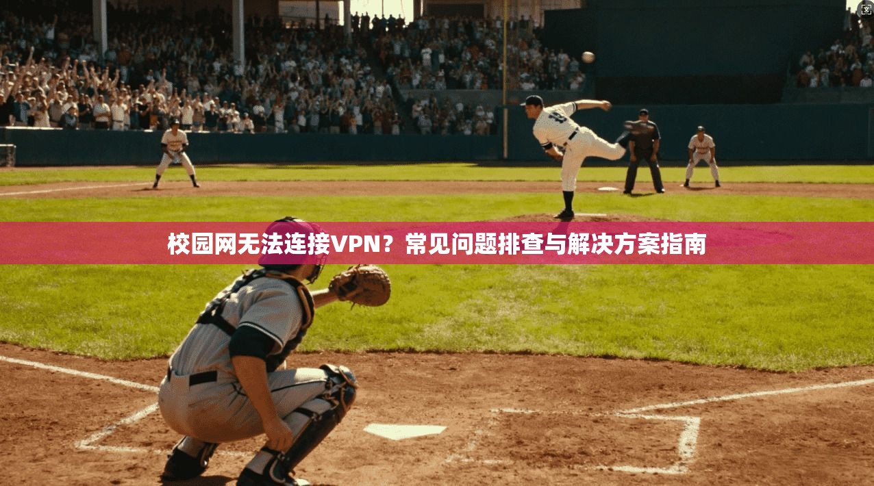 校园网无法连接VPN？常见问题排查与解决方案指南
