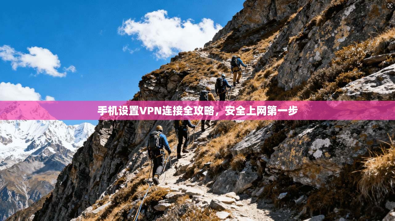 手机设置VPN连接全攻略，安全上网第一步
