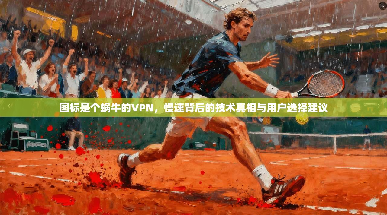 图标是个蜗牛的VPN，慢速背后的技术真相与用户选择建议