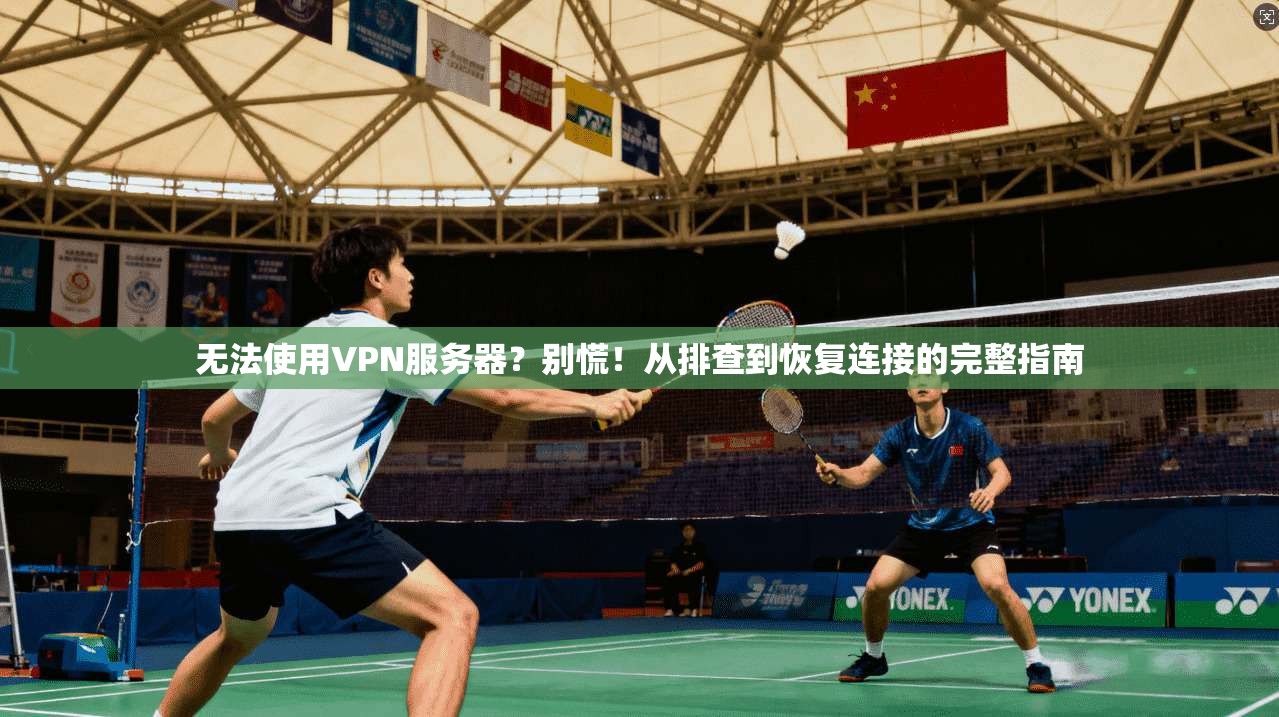 无法使用VPN服务器？别慌！从排查到恢复连接的完整指南