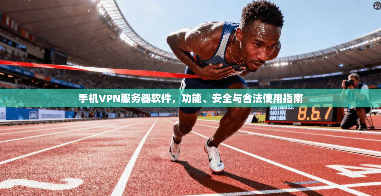 手机VPN服务器软件,功能、安全与合法使用指南 手机VPN服务器软件,功能、安全与合法使用指南