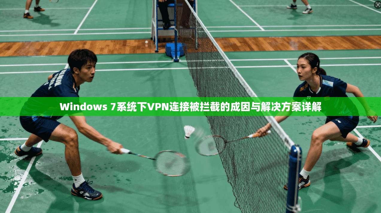 Windows 7系统下VPN连接被拦截的成因与解决方案详解