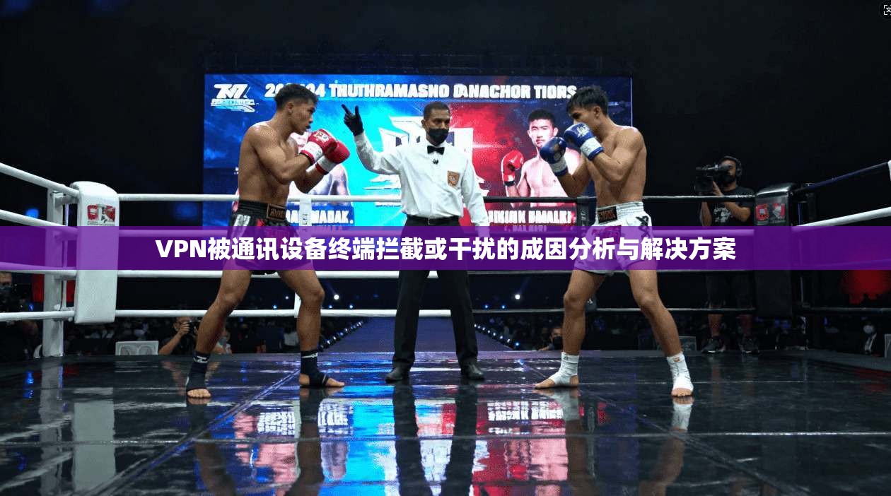 VPN被通讯设备终端拦截或干扰的成因分析与解决方案