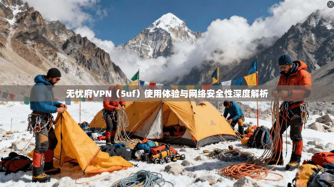 无忧府VPN（5uf）使用体验与网络安全性深度解析