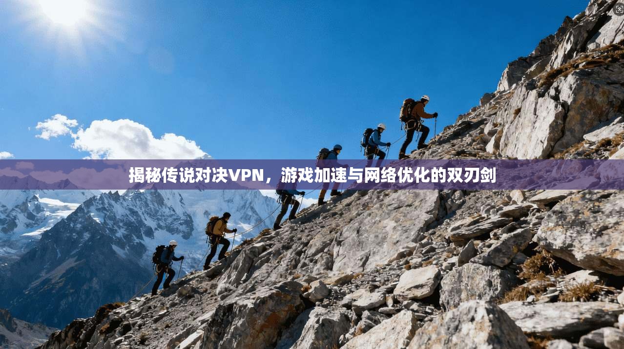 揭秘传说对决VPN，游戏加速与网络优化的双刃剑