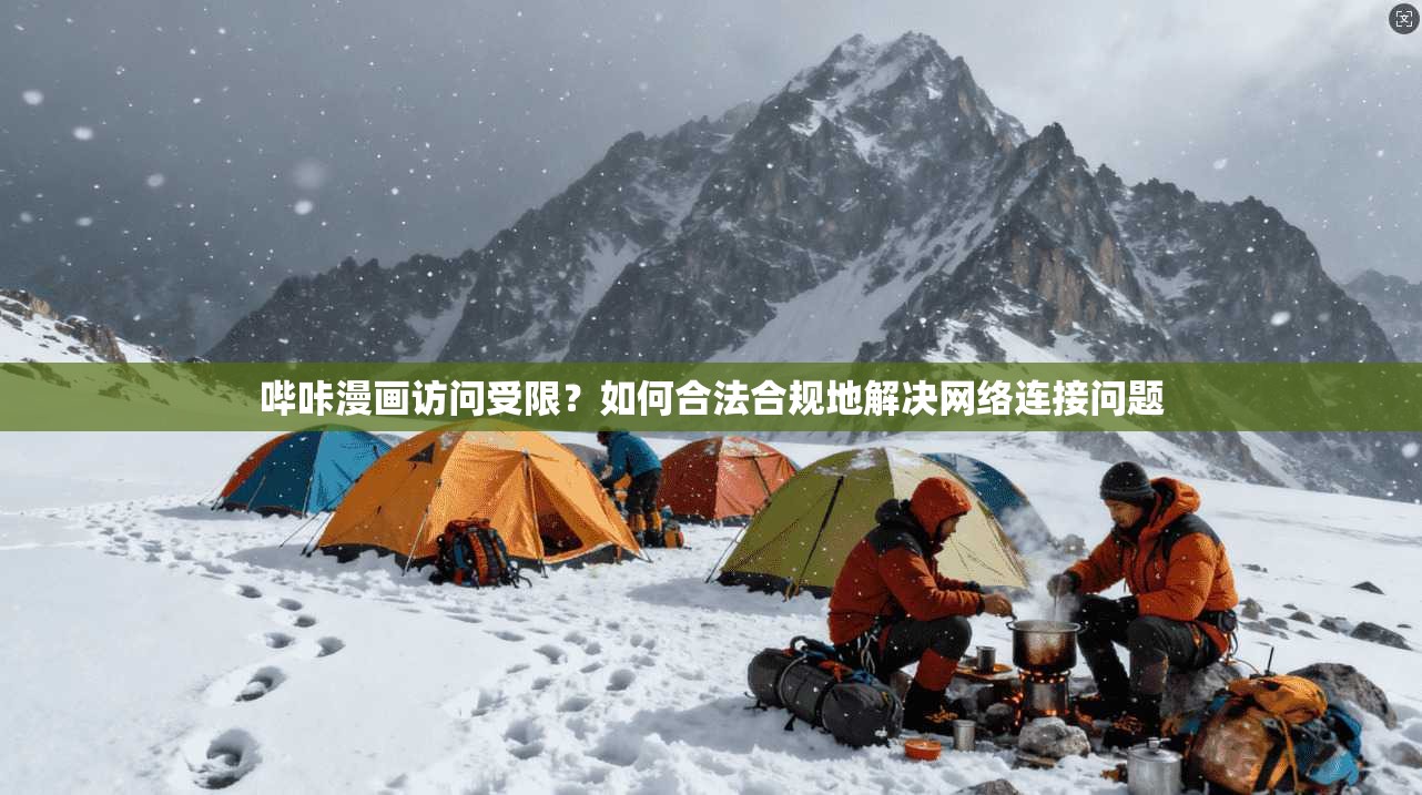 哔咔漫画访问受限？如何合法合规地解决网络连接问题