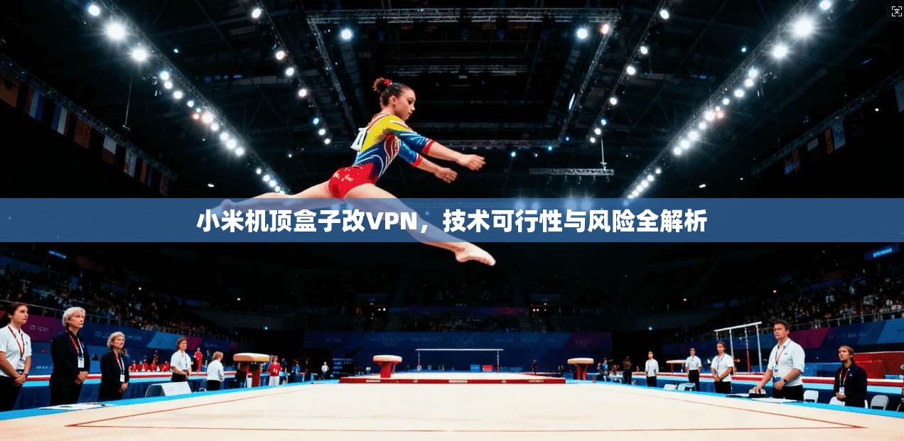 小米机顶盒子改VPN，技术可行性与风险全解析