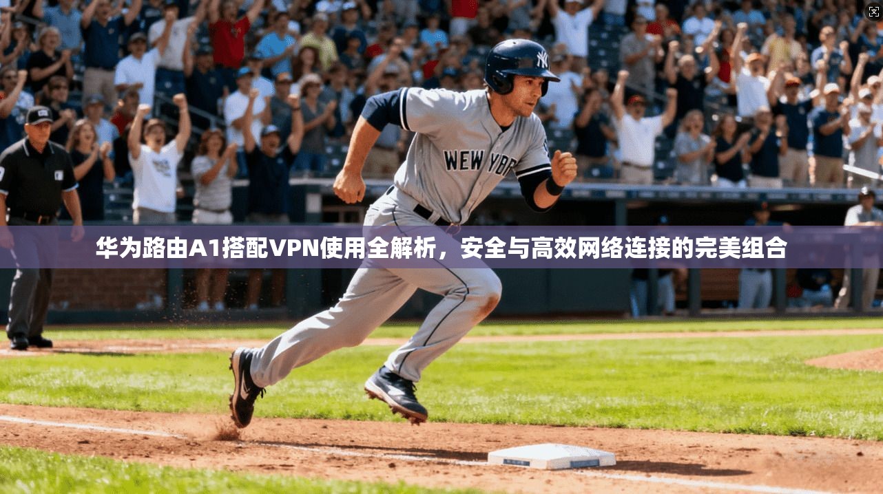 华为路由A1搭配VPN使用全解析，安全与高效网络连接的完美组合