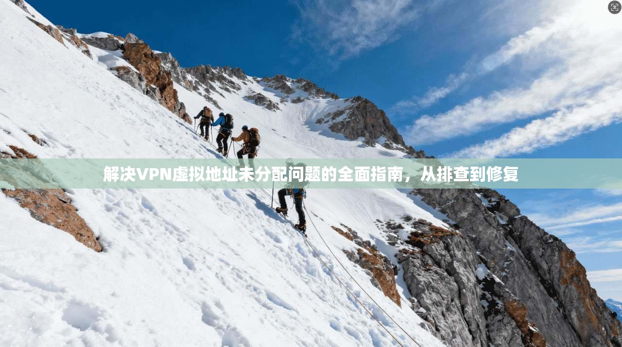 解决VPN虚拟地址未分配问题的全面指南，从排查到修复