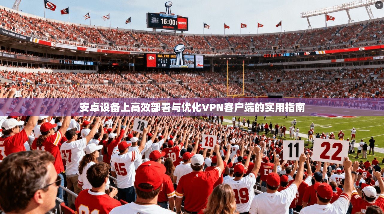 安卓设备上高效部署与优化VPN客户端的实用指南