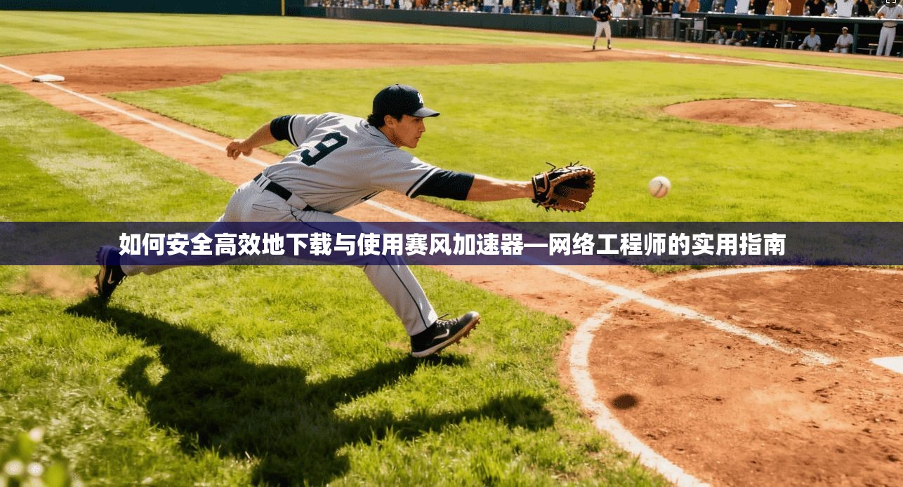 如何安全高效地下载与使用赛风加速器—网络工程师的实用指南