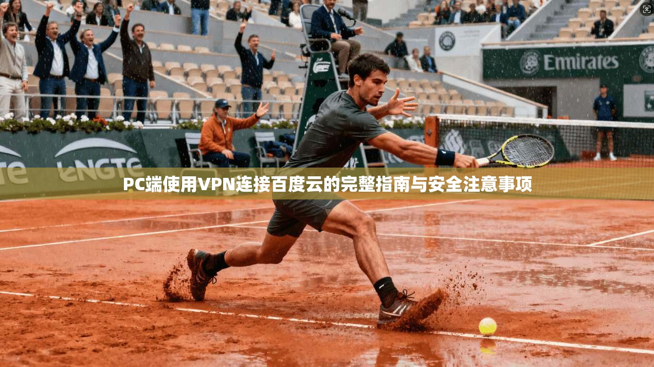 PC端使用VPN连接百度云的完整指南与安全注意事项