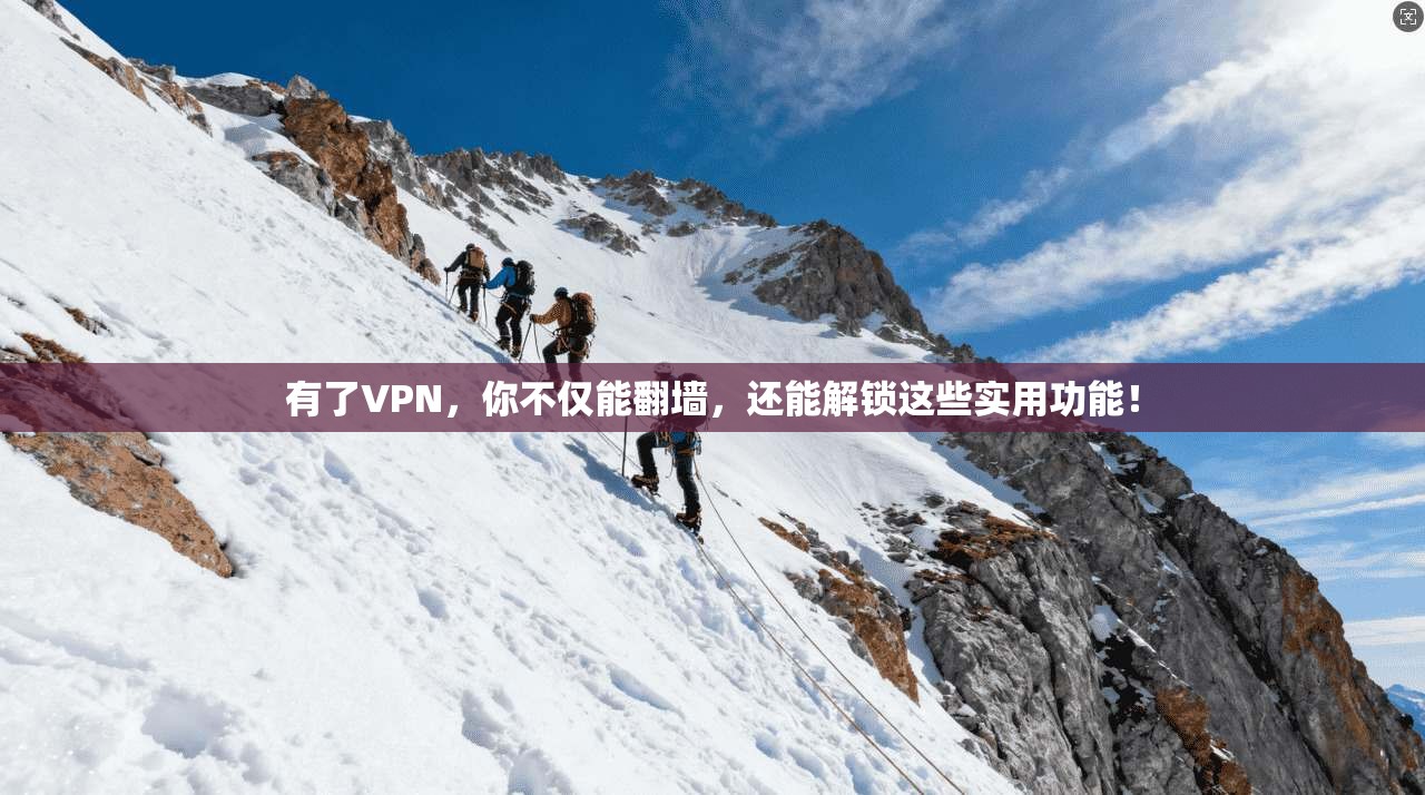 有了VPN，你不仅能翻墙，还能解锁这些实用功能！