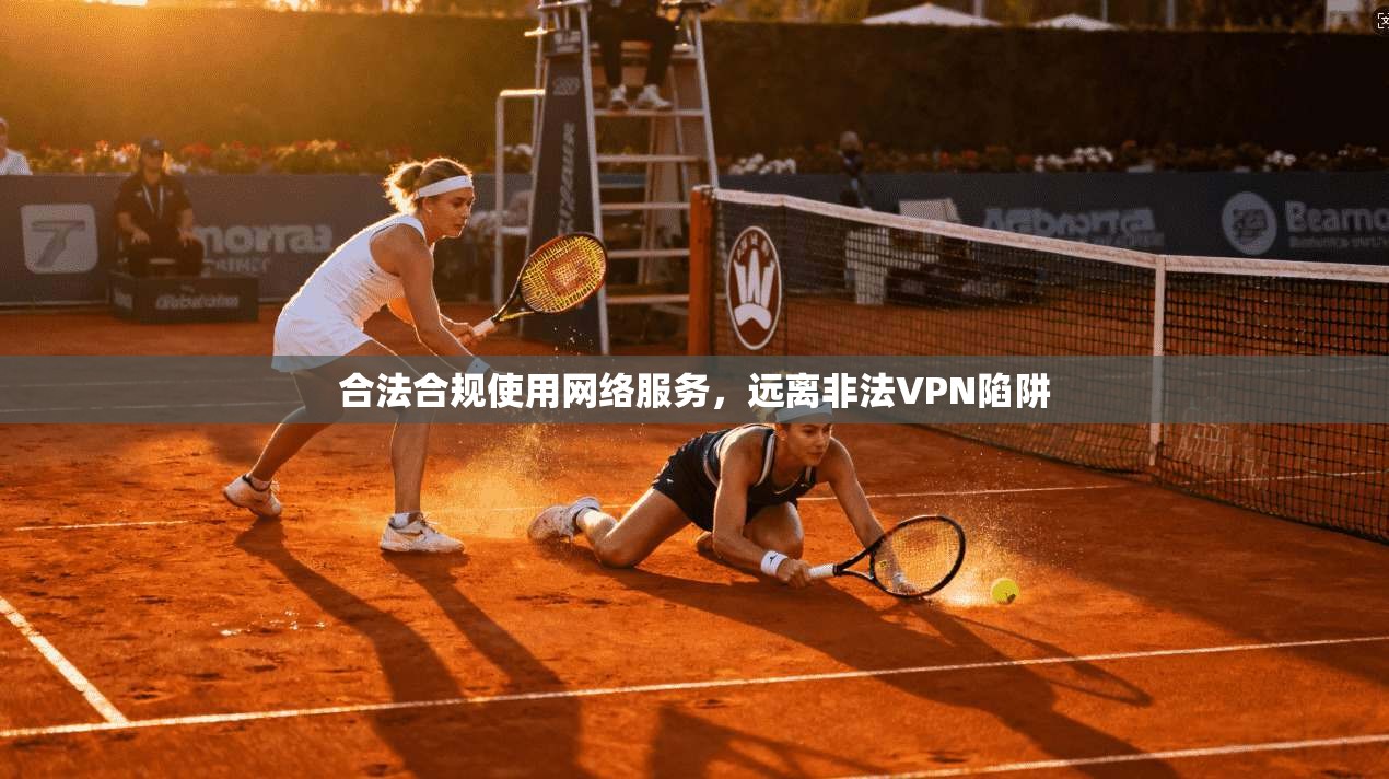 合法合规使用网络服务，远离非法VPN陷阱